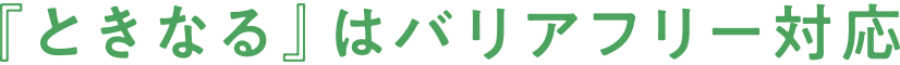 『ときなる』はバリアフリー対応
