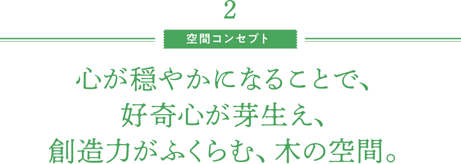 空間コンセプト／心が穏やかになることで、好奇心が芽生え、創造力がふくらむ、木の空間。