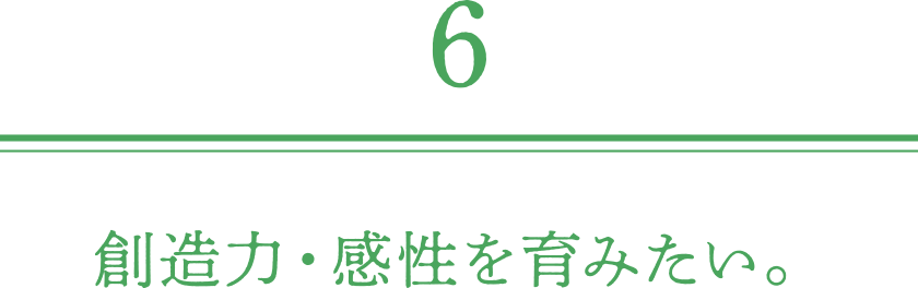 創造力・感性を育みたい。