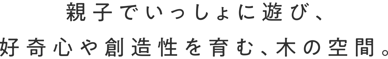 親子でいっしょに遊び、好奇心や創造性を育む、木の空間。